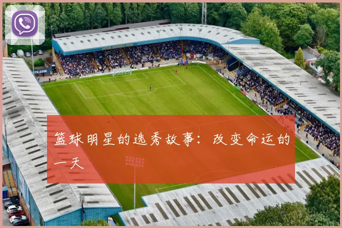 篮球明星的选秀故事:改变命运的一天