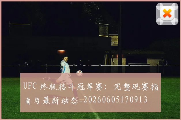 UFC 终极格斗冠军赛：完整观赛指南与最新动态_20260605170913