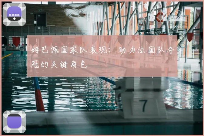 姆巴佩国家队表现:助力法国队夺冠的关键角色