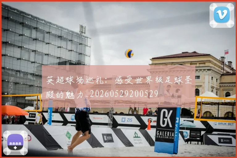 英超球场巡礼：感受世界级足球圣殿的魅力_20260529200529