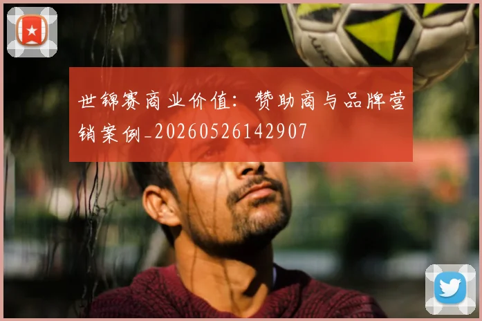 世锦赛商业价值：赞助商与品牌营销案例_20260526142907