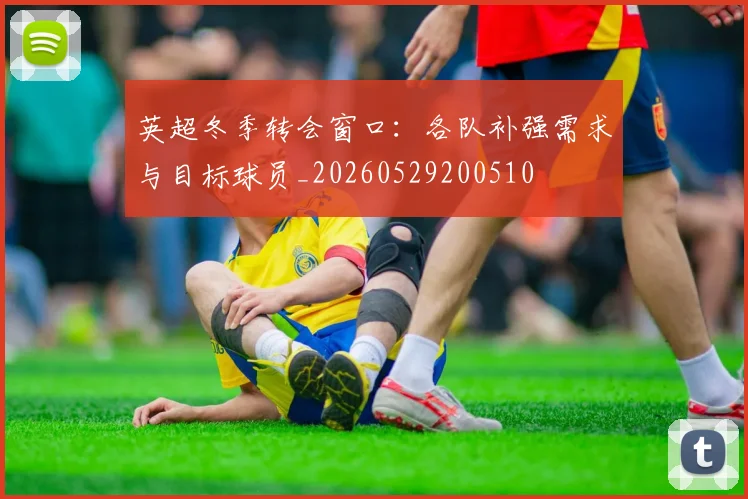 英超冬季转会窗口：各队补强需求与目标球员_20260529200510