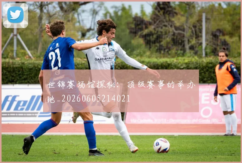 世锦赛场馆探秘:顶级赛事的举办地_20260605214021