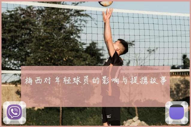 梅西对年轻球员的影响与提携故事