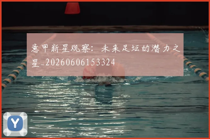 意甲新星观察：未来足坛的潜力之星_20260606153324