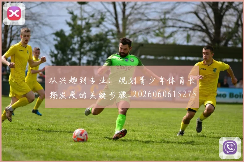 从兴趣到专业:规划青少年体育长期发展的关键步骤_20260606152750