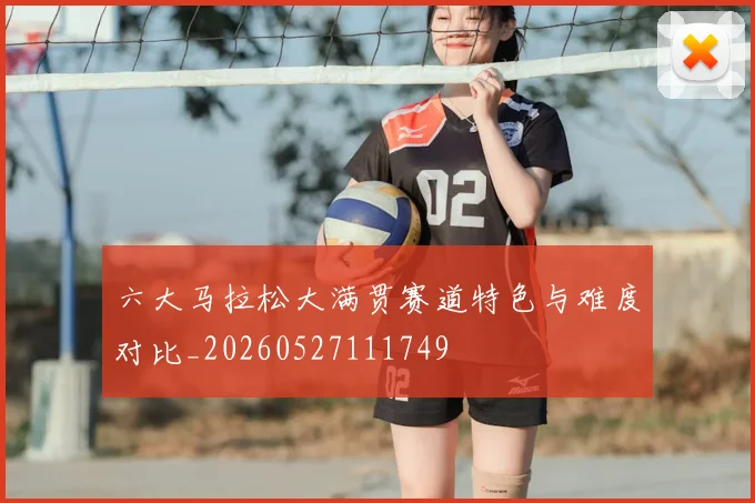 六大马拉松大满贯赛道特色与难度对比_20260527111749