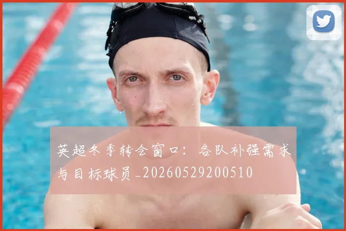 英超冬季转会窗口：各队补强需求与目标球员_20260529200510
