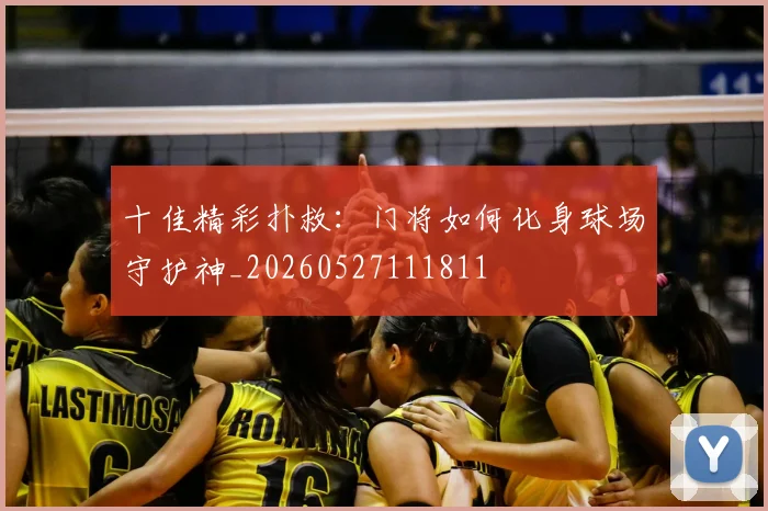 十佳精彩扑救：门将如何化身球场守护神_20260527111811