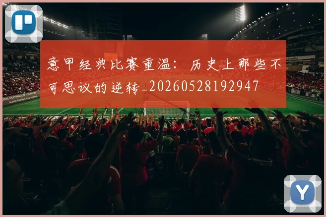 意甲经典比赛重温:历史上那些不可思议的逆转_20260528192947