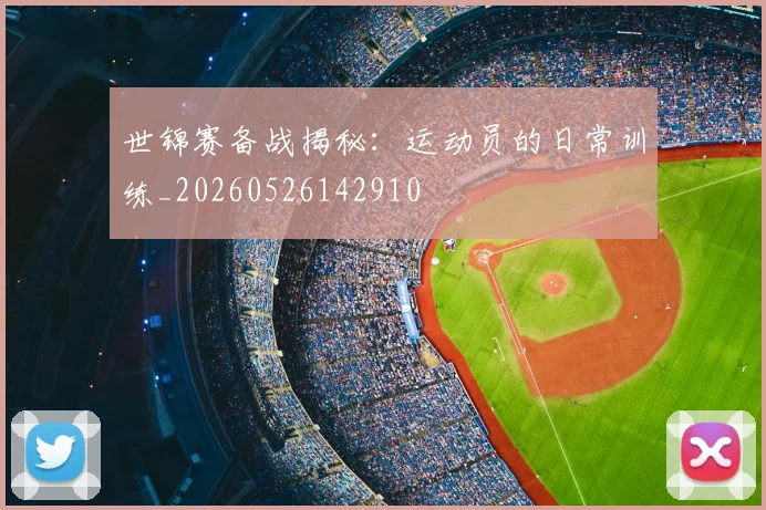 世锦赛备战揭秘：运动员的日常训练_20260526142910