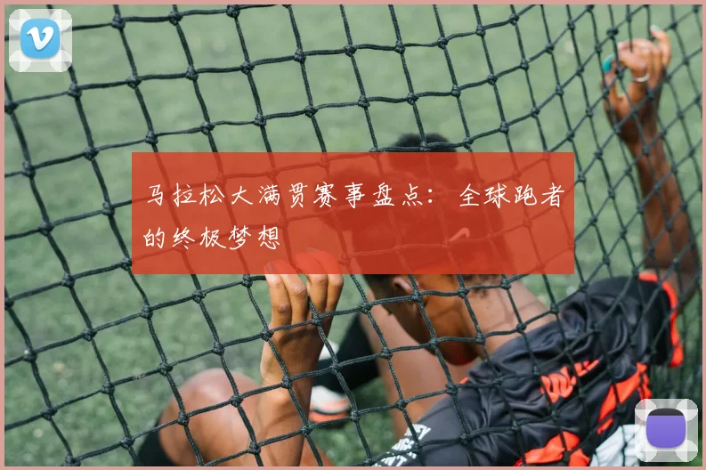 马拉松大满贯赛事盘点：全球跑者的终极梦想