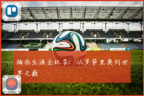 梅西生涯全纪录：从罗萨里奥到世界之巅